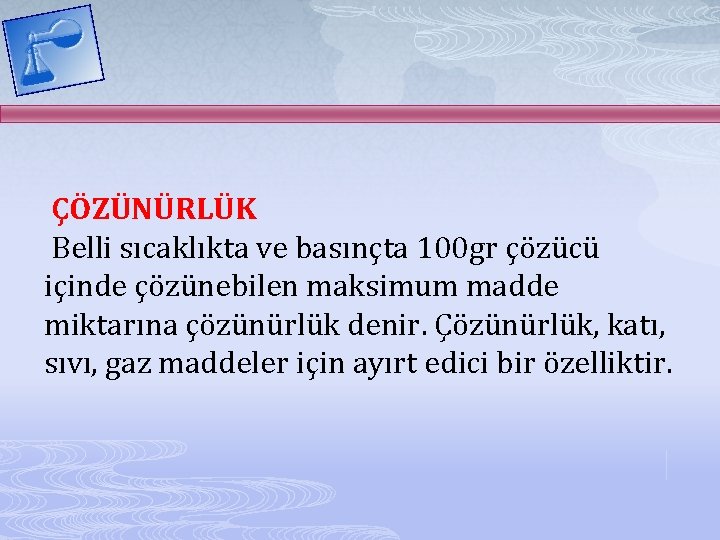 ÇÖZÜNÜRLÜK Belli sıcaklıkta ve basınçta 100 gr çözücü içinde çözünebilen maksimum madde miktarına çözünürlük
