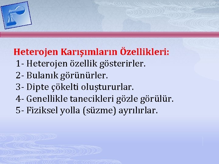 Heterojen Karışımların Özellikleri: 1 - Heterojen özellik gösterirler. 2 - Bulanık görünürler. 3 -