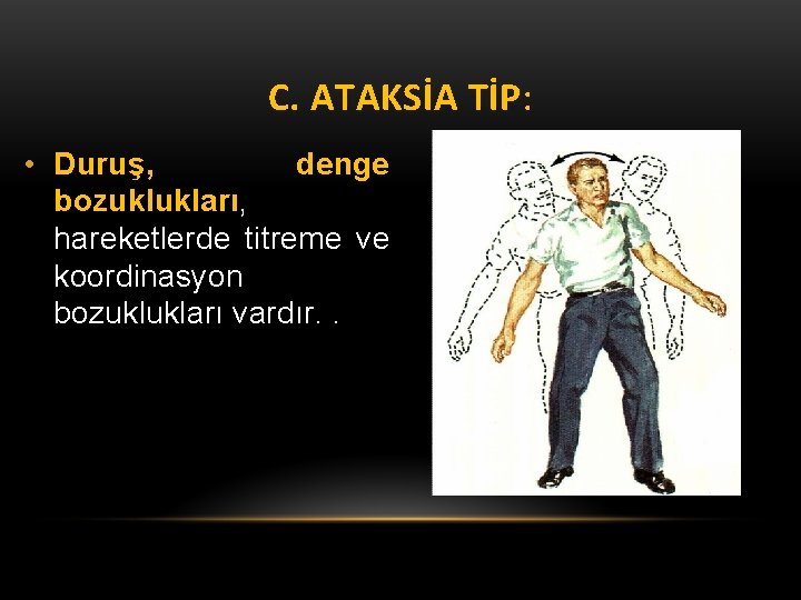 C. ATAKSİA TİP: • Duruş, denge bozuklukları, hareketlerde titreme ve koordinasyon bozuklukları vardır. .