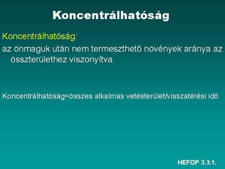 Koncentrálhatóság: az önmaguk után nem termeszthető növények aránya az összterülethez viszonyítva. Koncentrálhatóság=összes alkalmas vetésterület/visszatérési