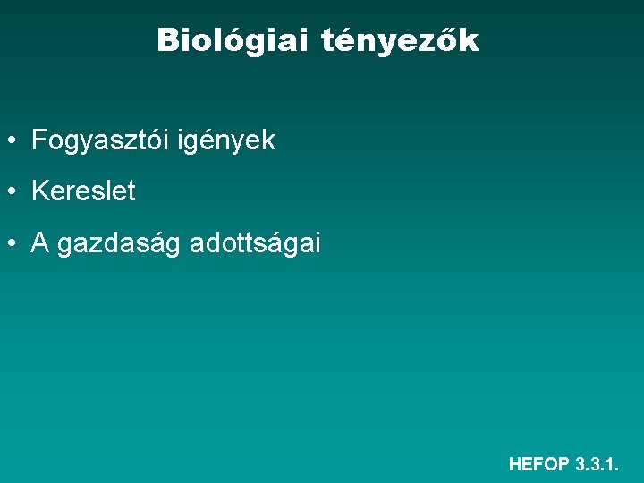 Biológiai tényezők • Fogyasztói igények • Kereslet • A gazdaság adottságai HEFOP 3. 3.