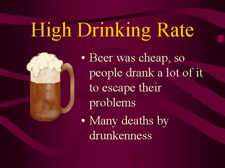 High Drinking Rate • Beer was cheap, so people drank a lot of it High Drinking Rate • Beer was cheap, so people drank a lot of it