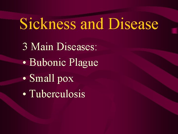 Sickness and Disease 3 Main Diseases: • Bubonic Plague • Small pox • Tuberculosis Sickness and Disease 3 Main Diseases: • Bubonic Plague • Small pox • Tuberculosis