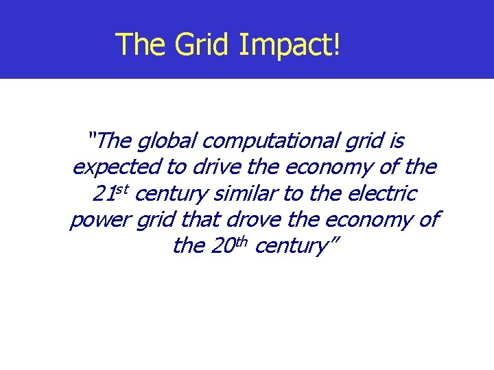 The Grid Impact! “The global computational grid is expected to drive the economy of