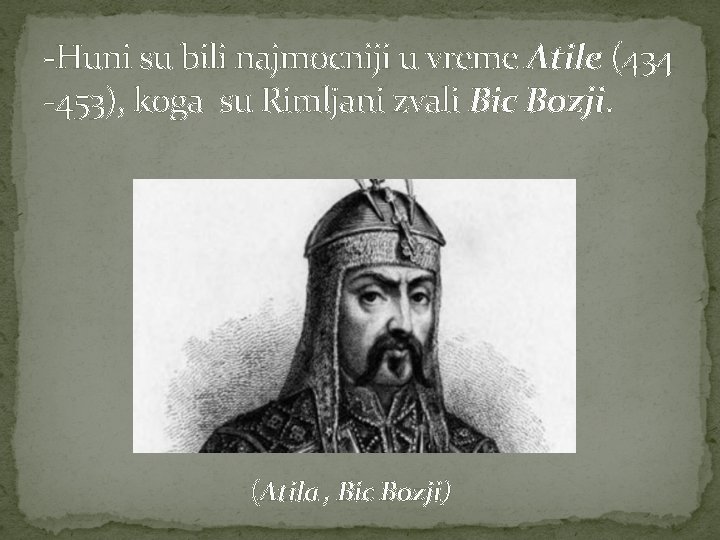 -Huni su bili najmocniji u vreme Atile (434 -453), koga su Rimljani zvali Bic