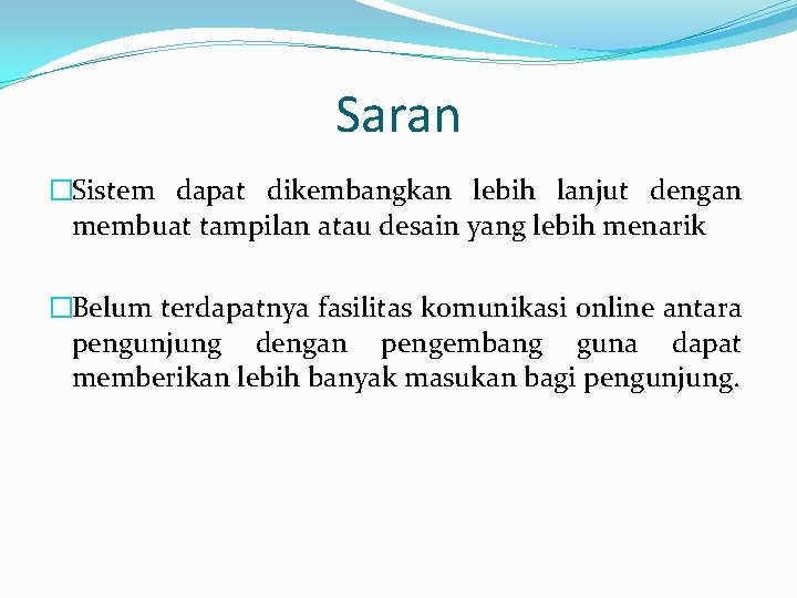 Saran �Sistem dapat dikembangkan lebih lanjut dengan membuat tampilan atau desain yang lebih menarik Saran �Sistem dapat dikembangkan lebih lanjut dengan membuat tampilan atau desain yang lebih menarik