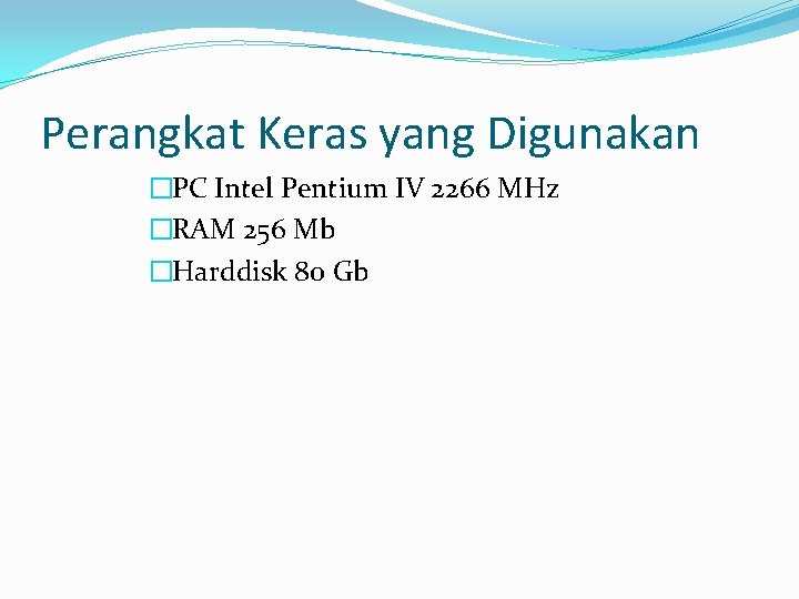 Perangkat Keras yang Digunakan �PC Intel Pentium IV 2266 MHz �RAM 256 Mb �Harddisk Perangkat Keras yang Digunakan �PC Intel Pentium IV 2266 MHz �RAM 256 Mb �Harddisk