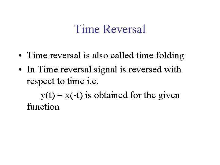 Time Reversal • Time reversal is also called time folding • In Time reversal