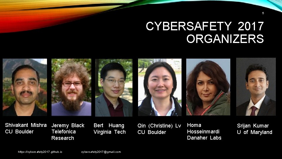 5 CYBERSAFETY 2017 ORGANIZERS Shivakant Mishra Jeremy Black CU Boulder Telefonica Research https: //cybersafety