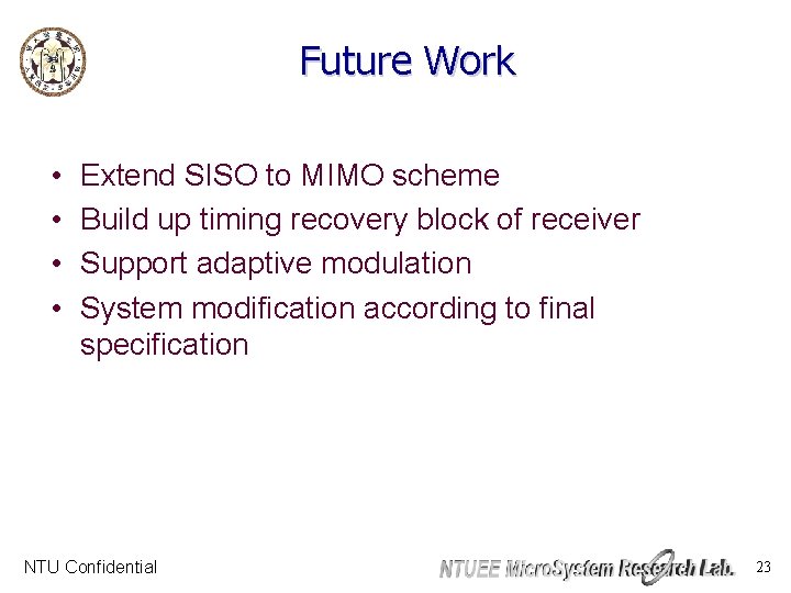 Future Work • • Extend SISO to MIMO scheme Build up timing recovery block