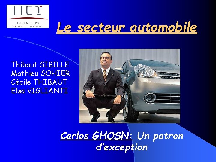 Le secteur automobile Thibaut SIBILLE Mathieu SOHIER Cécile THIBAUT Elsa VIGLIANTI Carlos GHOSN: Un