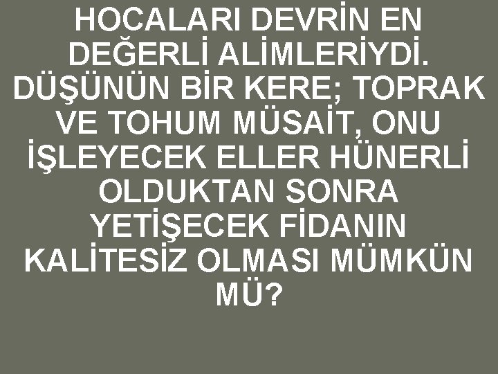 HOCALARI DEVRİN EN DEĞERLİ ALİMLERİYDİ. DÜŞÜNÜN BİR KERE; TOPRAK VE TOHUM MÜSAİT, ONU İŞLEYECEK