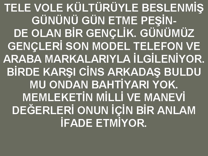 TELE VOLE KÜLTÜRÜYLE BESLENMİŞ GÜNÜNÜ GÜN ETME PEŞİNDE OLAN BİR GENÇLİK. GÜNÜMÜZ GENÇLERİ SON