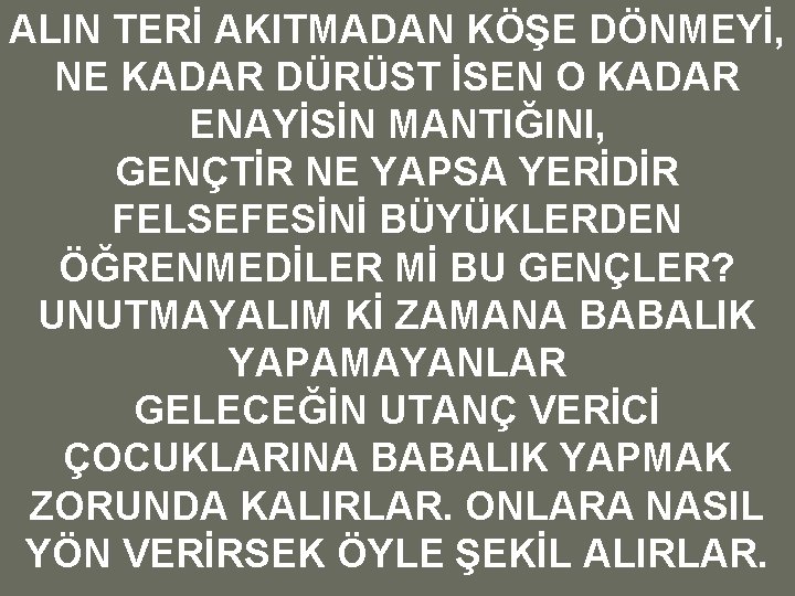 ALIN TERİ AKITMADAN KÖŞE DÖNMEYİ, NE KADAR DÜRÜST İSEN O KADAR ENAYİSİN MANTIĞINI, GENÇTİR