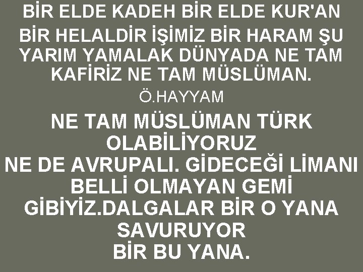 BİR ELDE KADEH BİR ELDE KUR'AN BİR HELALDİR İŞİMİZ BİR HARAM ŞU YARIM YAMALAK