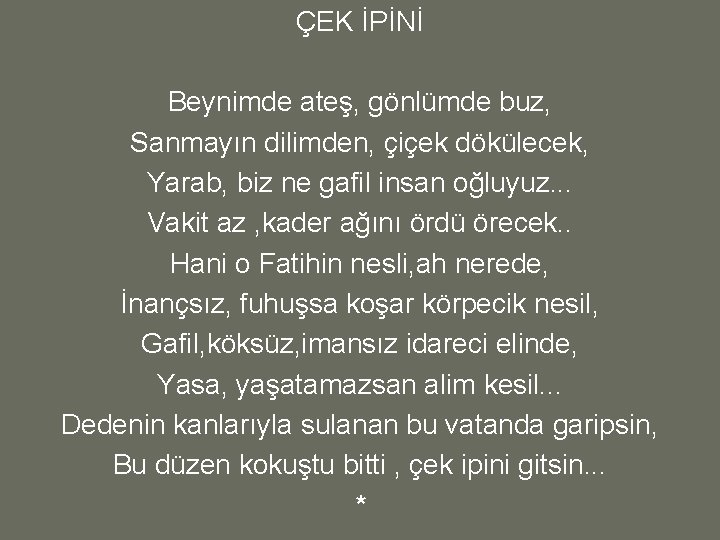 ÇEK İPİNİ Beynimde ateş, gönlümde buz, Sanmayın dilimden, çiçek dökülecek, Yarab, biz ne gafil