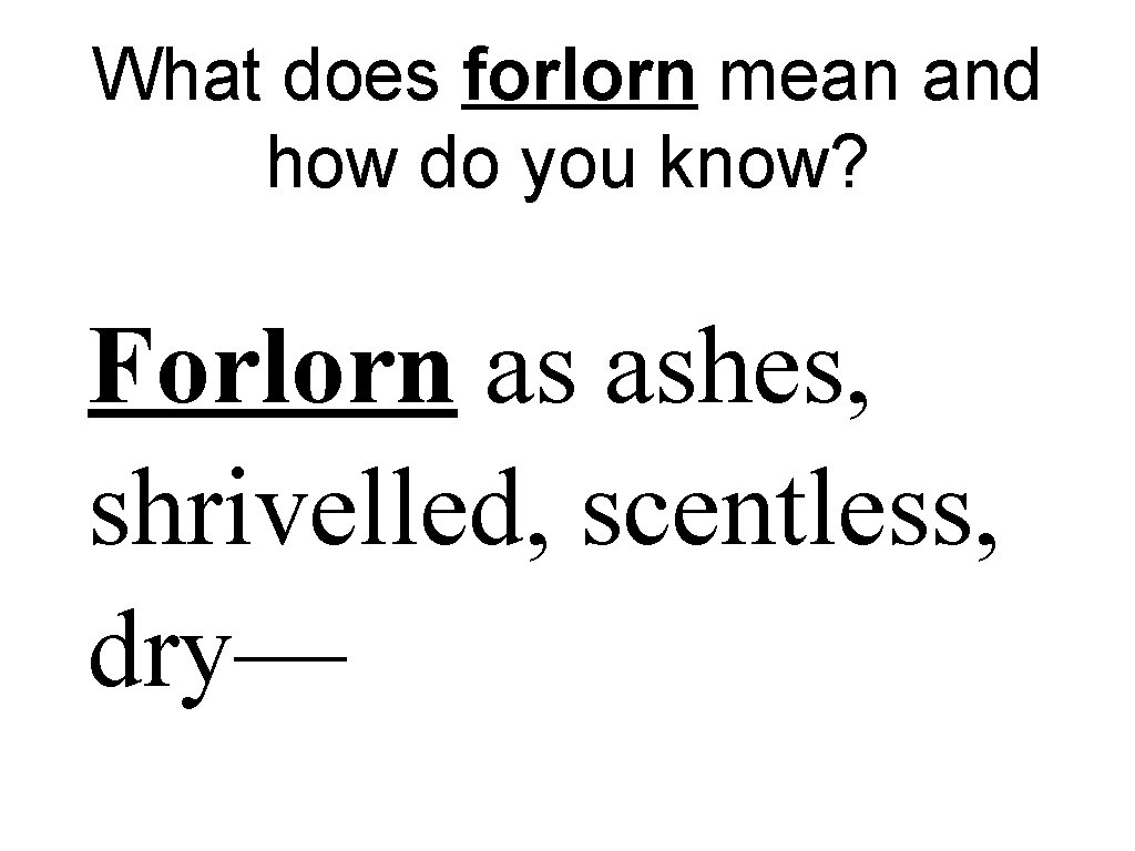 What does forlorn mean and how do you know? Forlorn as ashes, shrivelled, scentless,