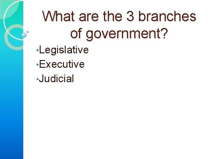 What are the 3 branches of government? • Legislative • Executive • Judicial 