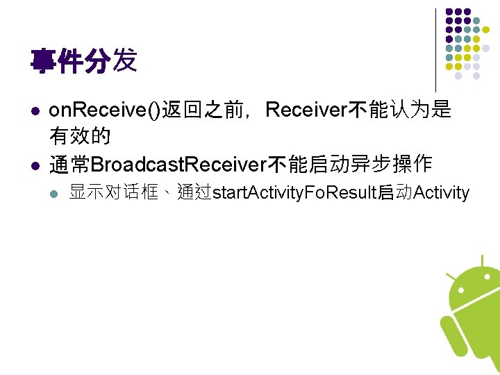 事件分发 l l on. Receive()返回之前，Receiver不能认为是 有效的 通常Broadcast. Receiver不能启动异步操作 l 显示对话框、通过start. Activity. Fo. Result启动Activity 