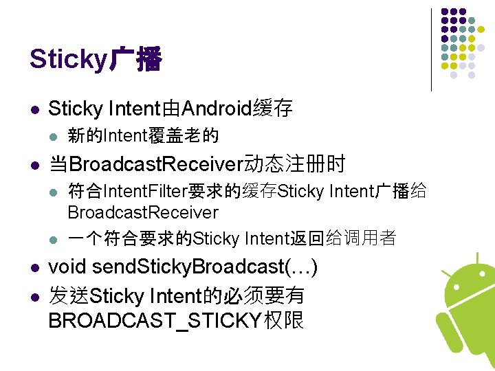 Sticky广播 l Sticky Intent由Android缓存 l l 当Broadcast. Receiver动态注册时 l l 新的Intent覆盖老的 符合Intent. Filter要求的缓存Sticky Intent广播给
