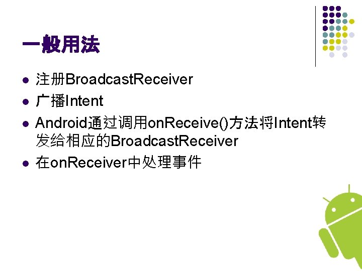 一般用法 l l 注册Broadcast. Receiver 广播Intent Android通过调用on. Receive()方法将Intent转 发给相应的Broadcast. Receiver 在on. Receiver中处理事件 