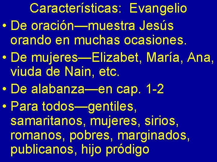 Características: Evangelio • De oración—muestra Jesús orando en muchas ocasiones. • De mujeres—Elizabet, María,