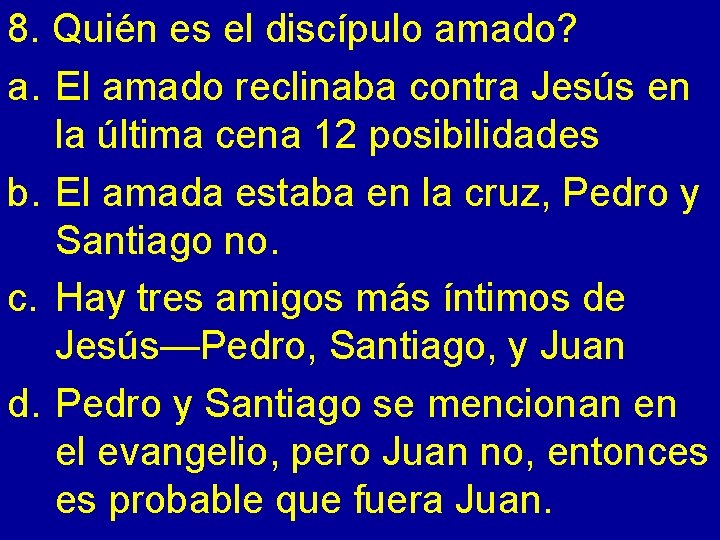 8. Quién es el discípulo amado? a. El amado reclinaba contra Jesús en la