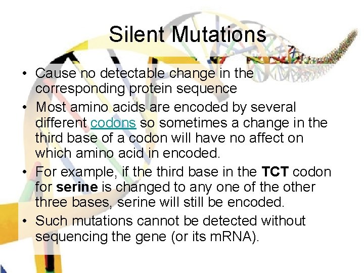 Silent Mutations • Cause no detectable change in the corresponding protein sequence • Most