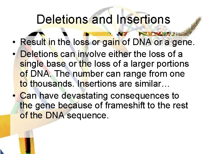 Deletions and Insertions • Result in the loss or gain of DNA or a