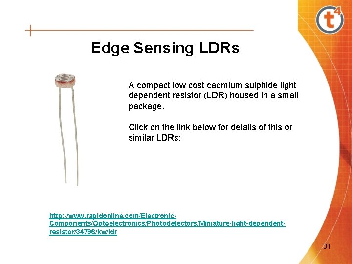 Edge Sensing LDRs A compact low cost cadmium sulphide light dependent resistor (LDR) housed