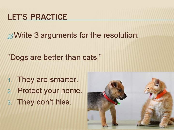 LET’S PRACTICE Write 3 arguments for the resolution: “Dogs are better than cats. ”