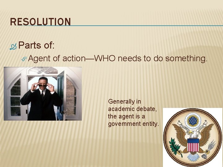 RESOLUTION Parts of: Agent of action—WHO needs to do something. Generally in academic debate,