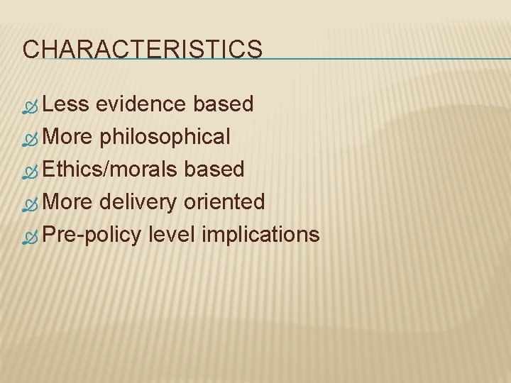 CHARACTERISTICS Less evidence based More philosophical Ethics/morals based More delivery oriented Pre-policy level implications