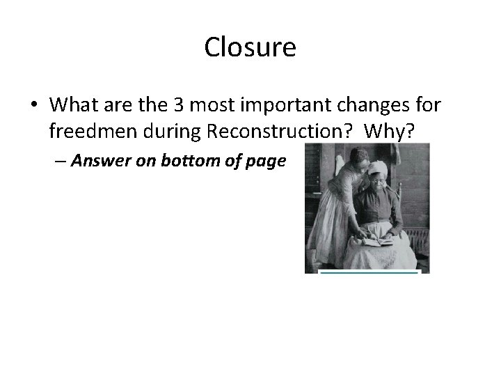 Closure • What are the 3 most important changes for freedmen during Reconstruction? Why?