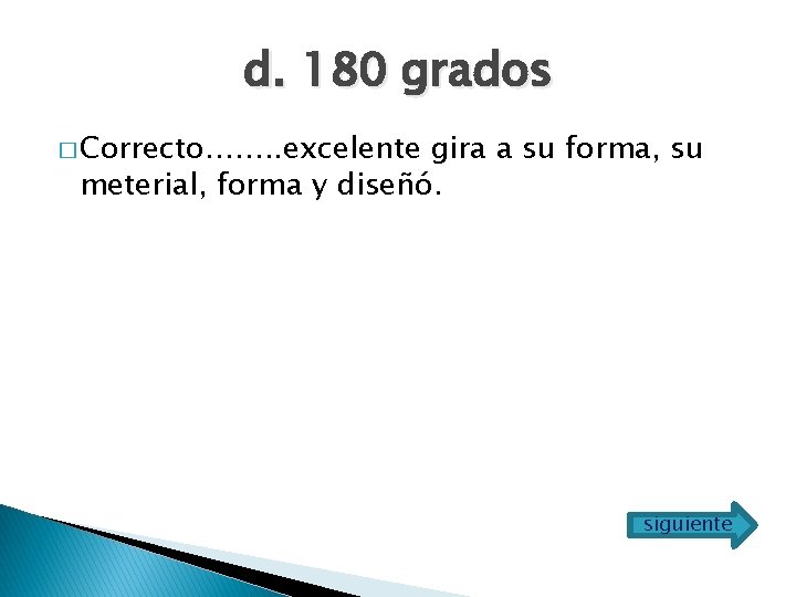 d. 180 grados � Correcto……. . excelente gira a su forma, su meterial, forma