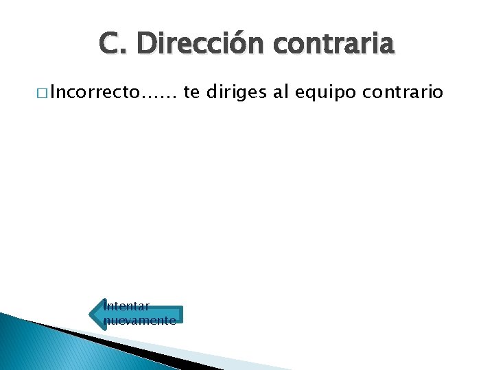 C. Dirección contraria � Incorrecto…… Ìntentar nuevamente te diriges al equipo contrario 