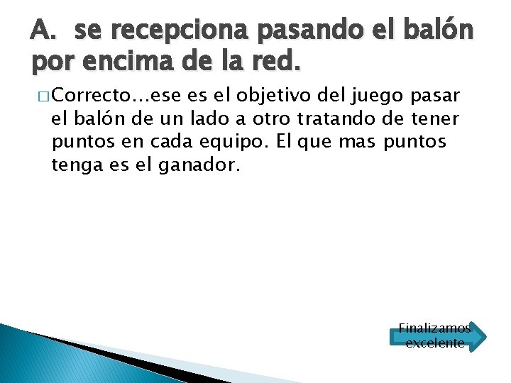 A. se recepciona pasando el balón por encima de la red. � Correcto…ese es