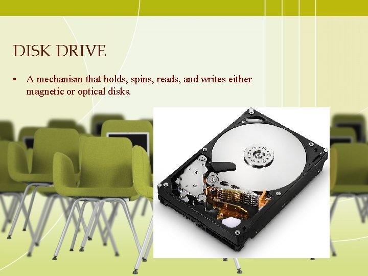 DISK DRIVE • A mechanism that holds, spins, reads, and writes either magnetic or