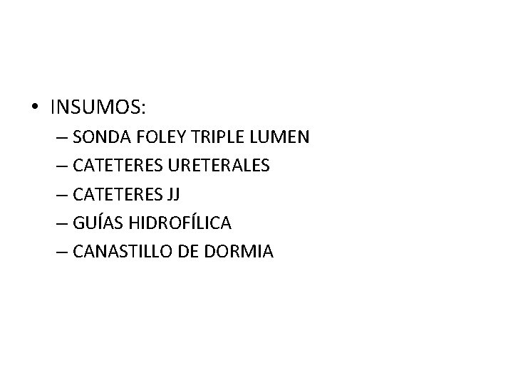  • INSUMOS: – SONDA FOLEY TRIPLE LUMEN – CATETERES URETERALES – CATETERES JJ