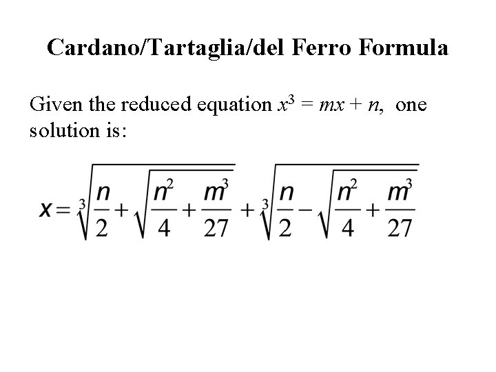 Cardano/Tartaglia/del Ferro Formula Given the reduced equation x 3 = mx + n, one