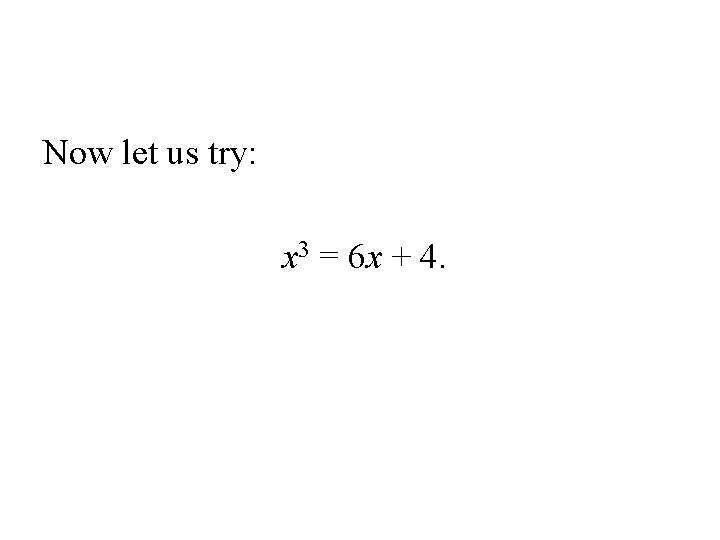 Now let us try: x 3 = 6 x + 4. 