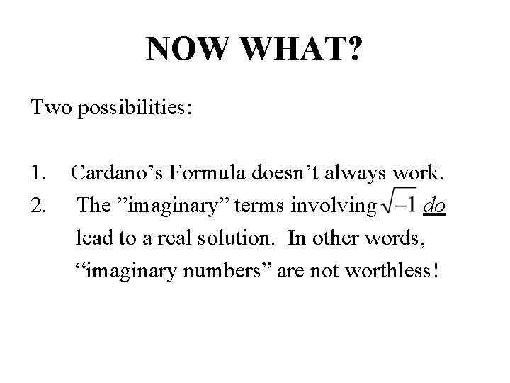 NOW WHAT? Two possibilities: 1. Cardano’s Formula doesn’t always work. 2. The ”imaginary” terms