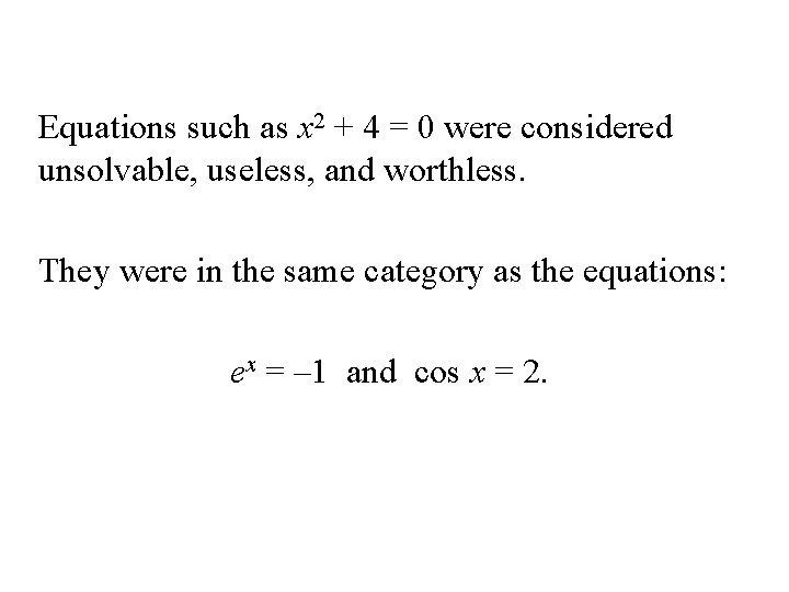 Equations such as x 2 + 4 = 0 were considered unsolvable, useless, and