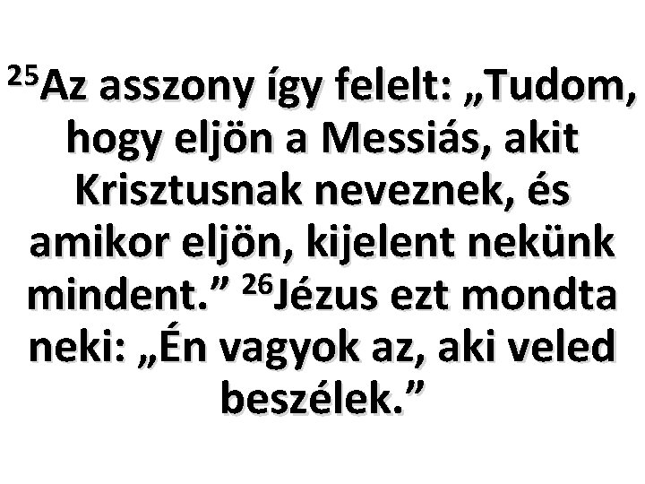 25 Az asszony így felelt: „Tudom, hogy eljön a Messiás, akit Krisztusnak neveznek, és