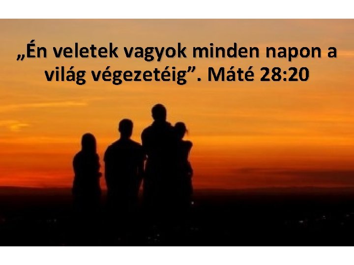 „Én veletek vagyok minden napon a világ végezetéig”. Máté 28: 20 