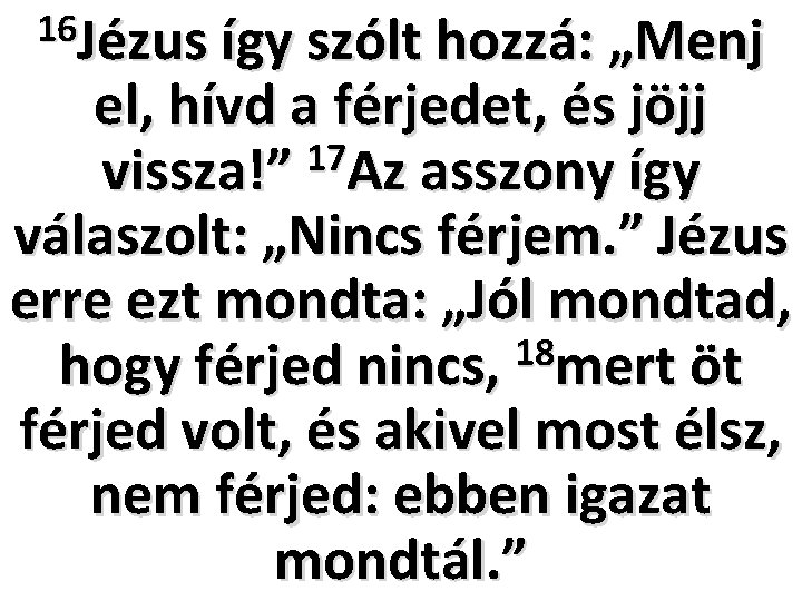 16 Jézus így szólt hozzá: „Menj el, hívd a férjedet, és jöjj 17 vissza!”