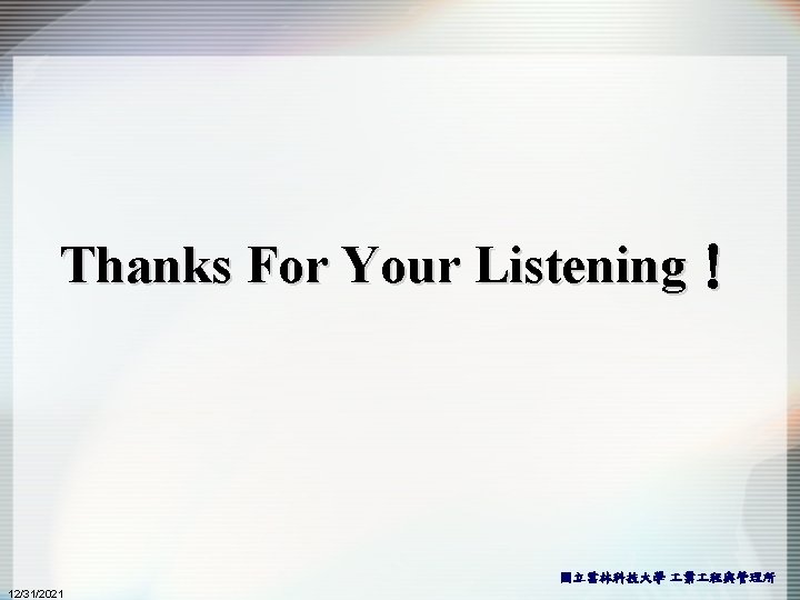 Thanks For Your Listening! 國立雲林科技大學 業 程與管理所 12/31/2021 Thanks For Your Listening! 國立雲林科技大學 業 程與管理所 12/31/2021