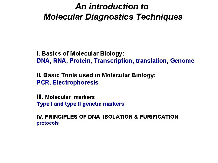 An introduction to Molecular Diagnostics Techniques I. Basics of Molecular Biology: DNA, RNA, Protein,