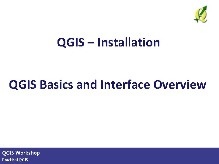 QGIS – Installation QGIS Basics and Interface Overview QGIS Workshop Practical QGIS slide 17