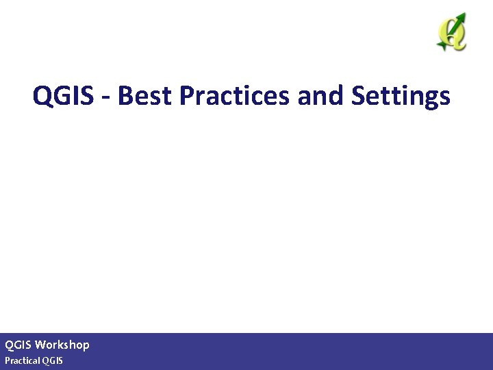 QGIS - Best Practices and Settings QGIS Workshop Practical QGIS slide 18 of 13